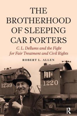 Brotherhood of Sleeping Car Porters: C. L. Dellums and the Fight for Fair Treatment and Civil Rights - Robert L. Allen