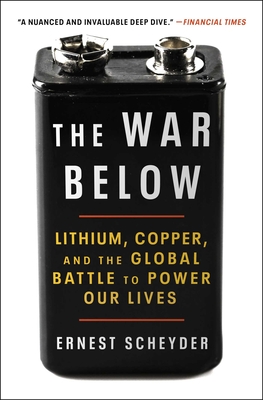 The War Below: Lithium, Copper, and the Global Battle to Power Our Lives - Ernest Scheyder