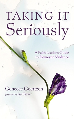 Taking It Seriously: A Faith Leader's Guide to Domestic Violence - Geneece Goertzen