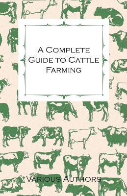 Coperta cărții 'A Complete Guide to Cattle Farming - A Collection of Articles on Housing, Feeding, Breeding, Health and Other Aspects'
