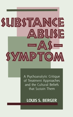 Substance Abuse as Symptom: A Psychoanalytic Critique of Treatment Approaches and the Cultural Beliefs That Sustain Them - Louis S. Berger