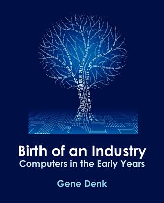 Coperta cărții 'Birth of an Industry, Computers in the Early Years - Gene Denk'