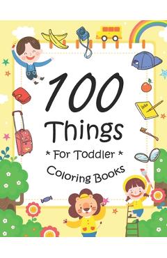 Poza produsului 100 Things For Toddler Coloring Book: Easy and Big Coloring Books for Toddlers: Kids Ages 2-4, 4-8, for Boys and Girls (8.5 x 11 inches 100 pages) - Joseph Maz