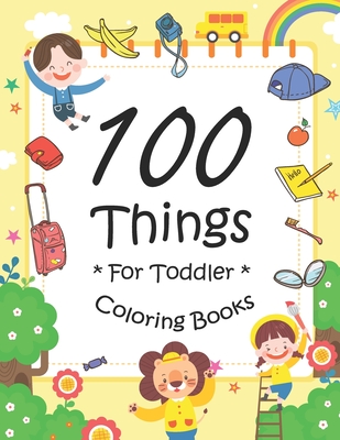 100 Things For Toddler Coloring Book: Easy and Big Coloring Books for Toddlers: Kids Ages 2-4, 4-8, for Boys and Girls (8.5 