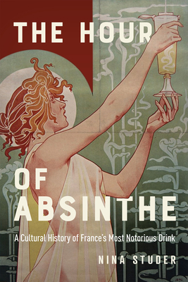 The Hour of Absinthe: A Cultural History of France's Most Notorious Drink Volume 11 - Nina S. Studer