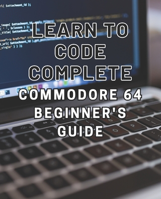 Coperta cărții 'Learn to Code: Complete Commodore 64 Beginner's Guide: Master the Basics of Coding with this Comprehensive Guide to'