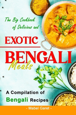 Coperta cărții 'The Big Cookbook of Delicious and Exotic Bengali Meals: A Compilation of Bengali Recipes - Mabel Garet'