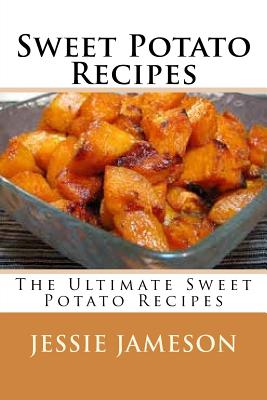 Sweet Potato Recipes: The Ultimate Sweet Potato Recipes - Jessie Jameson