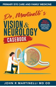 Poza produsului Dr. Martinelli's Vision & Neurology Casebook: Real World Insights for Primary Eye Care & Family Medicine - John R. Martinelli