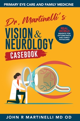 Dr. Martinelli's Vision & Neurology Casebook: Real World Insights for Primary Eye Care & Family Medicine - John R. Martinelli
