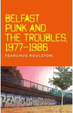 Poza produsului Belfast Punk and the Troubles: An Oral History - Fearghus Roulston