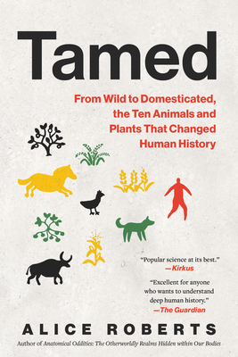 Tamed: From Wild to Domesticated, the Ten Animals and Plants That Changed Human History - Alice Roberts