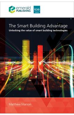 Coperta cărții 'The Smart Building Advantage: Unlocking the Value of Smart Building Technologies - Matthew Marson'