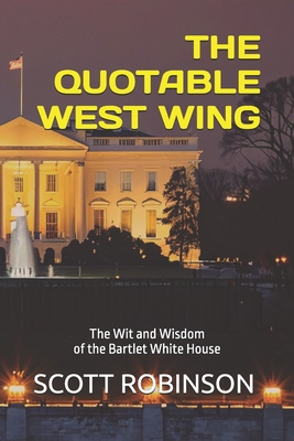 The Quotable West Wing: The Wit and Wisdom of the Bartlet White House - Scott Robinson