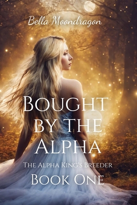 Bought by the Alpha: The Alpha King's Breeder Book 1 - Bella Moondragon