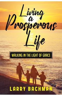Coperta cărții 'Living A Prosperous Life: Walking in the Light of Grace - Larry Bachman'