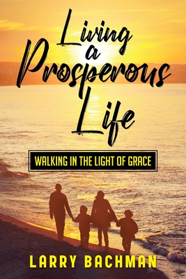 Coperta cărții 'Living A Prosperous Life: Walking in the Light of Grace - Larry Bachman'