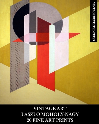 Vintage Art: Laszlo Moholy-Nagy: 20 Fine Art Prints: Abstract Ephemera for Framing, Collage, Decoupage and Home Decor - Vintage Revisited Press
