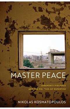 Coperta cărții 'Master Peace: Lebanon's Violence and the Politics of Expertise - Nikolas Kosmatopoulos'