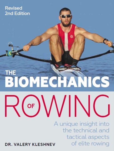 The Biomechanics of Rowing: A Unique Insight Into the Technical and Tactical Aspects of Elite Rowing - Valery Kleshnev