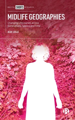 Midlife Geographies: Changing Lifecourses Across Generations, Spaces and Time - Aija Lulle