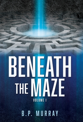 Beneath the Maze: Volume I - B. P. Murray