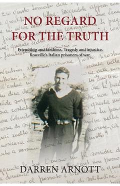 Coperta cărții 'No Regard for the Truth: Friendship and kindness. Tragedy and injustice. Rowville's Italian prisoners of war. - Darren'