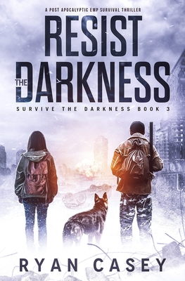 Resist the Darkness: A Post Apocalyptic EMP Survival Thriller - Ryan Casey