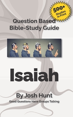 Question-based Bible Study Guide -- Isaiah: Good Questions Have Groups Talking - Josh Hunt