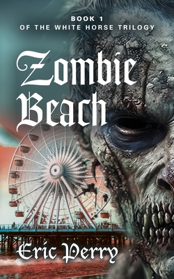 Zombie Beach: Book 1 of the White Horse Trilogy - Eric Perry