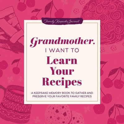 Grandmother, I Want to Learn Your Recipes: A Keepsake Memory Book to Gather and Preserve Your Favorite Family Recipes - Jeffrey Mason