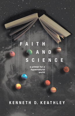 Faith and Science: A Primer for a Hypernatural World - Kenneth D. Keathley