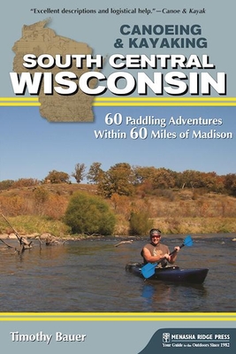 Coperta cărții 'Canoeing & Kayaking South Central Wisconsin: 60 Paddling Adventures Within 60 Miles of Madison - Timothy Bauer'