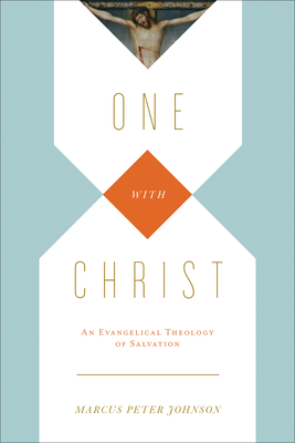 One with Christ: An Evangelical Theology of Salvation - Marcus Peter Johnson