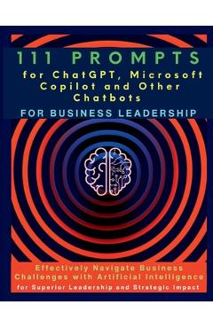 111 Prompts for ChatGPT, Microsoft Copilot and Other Chatbots for Business Leadership: Effectively Navigate Business Challenges with Artificial Intell - Mauricio Vasquez