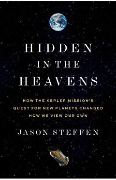 Hidden in the Heavens: How the Kepler Mission's Quest for New Planets Changed How We View Our Own - Jason Steffen