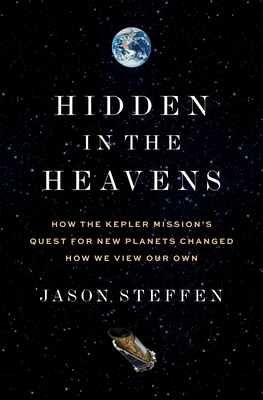 Coperta cărții 'Hidden in the Heavens: How the Kepler Mission's Quest for New Planets Changed How We View Our Own - Jason Steffen'