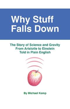 Coperta cărții 'Why Stuff Falls Down: The Story of Science and Gravity From Aristotle to Einstein Told in Plain English - Michael Kemp'