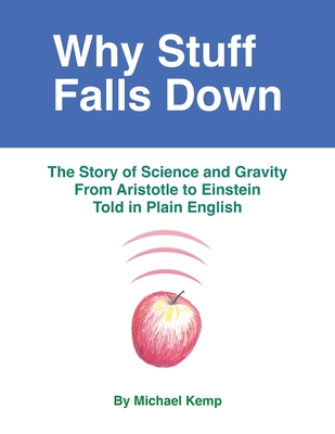 Coperta cărții 'Why Stuff Falls Down: The Story of Science and Gravity From Aristotle to Einstein Told in Plain English - Michael Kemp'