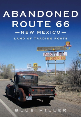 Abandoned Route 66 New Mexico: Land of Trading Posts - Blue Miller