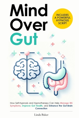 Mind Over Gut: How Self-Hypnosis and Hypnotherapy Can Help Manage IBS Symptoms, Improve Gut Health, and Enhance the Gut-Brain Connect - Linda Baker
