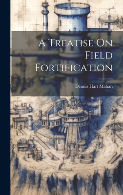 A Treatise On Field Fortification - Dennis Hart Mahan