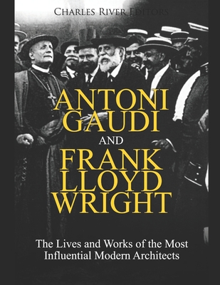 Antoni Gaudi and Frank Lloyd Wright: The Lives and Works of the Most Influential Modern Architects -