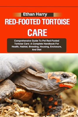 Red-Footed Tortoise Care: Comprehensive Guide To Pet Red-Footed Tortoise Care: A Complete Handbook For Health, Habitat, Breeding, Housing, Enclo - Ethan Harry