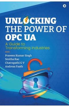 Coperta cărții 'Unlocking the Power of OPC UA: A Guide to Transforming Industries -'