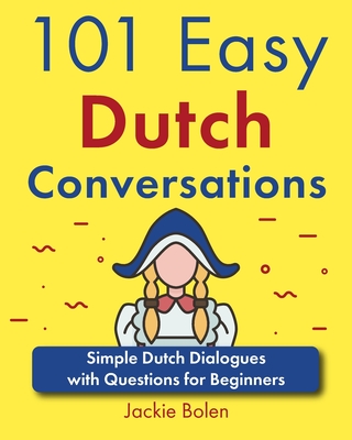 101 Easy Dutch Conversations: Simple Dutch Dialogues with Questions for Beginners - Jackie Bolen