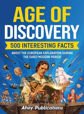 Age of Discovery: 500 Interesting Facts About the European Exploration During the Early Modern Period - Ahoy Publications