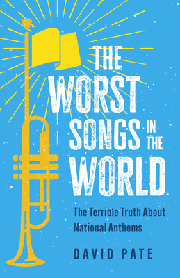 The Worst Songs in the World: The Terrible Truth about National Anthems - David Pate