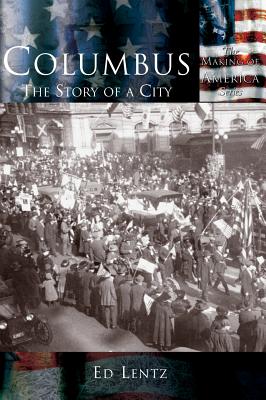 Columbus: The Story of a City - Ed Lentz