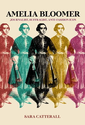 Amelia Bloomer: Journalist, Suffragist, Anti-Fashion Icon - Sara Catterall
